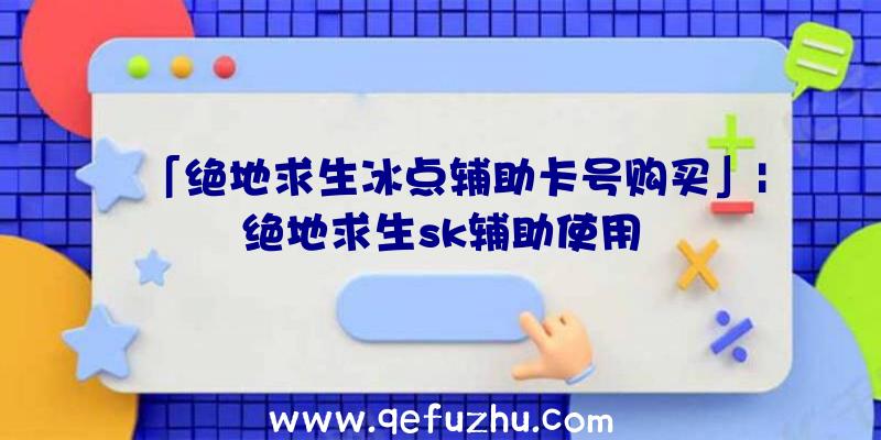 「绝地求生冰点辅助卡号购买」|绝地求生sk辅助使用